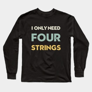 I Only Need Four Strings Bass Guitar Long Sleeve T-Shirt